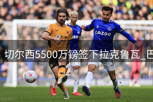 切尔西5500万镑签下拉克鲁瓦 巴西中场吉马良斯无意引进
