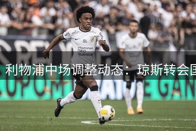利物浦中场调整动态：琼斯转会国米在即 引援策略保持观望