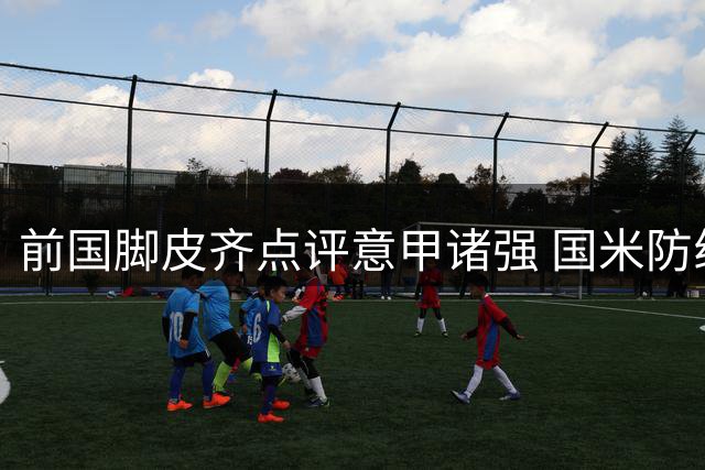 前国脚皮齐点评意甲诸强 国米防线升级引关注