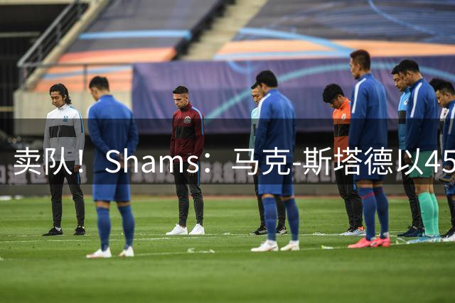 卖队！Shams：马克-斯塔德以45亿收购森林狼大部分股份