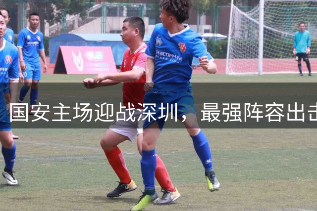 国安主场迎战深圳，最强阵容出击力争三分