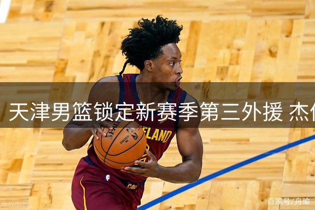天津男篮锁定新赛季第三外援 杰伦·哈里斯加盟在即