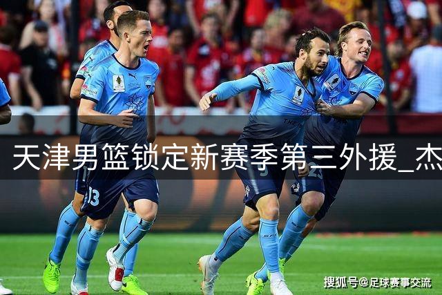 天津男篮锁定新赛季第三外援 杰伦·哈里斯加盟在即