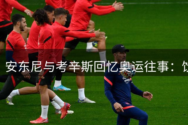 安东尼与考辛斯回忆奥运往事：饮品相伴