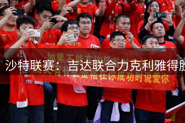沙特联赛：吉达联合力克利雅得胜利，伊列尼赫纳独中两元