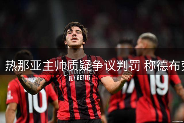 热那亚主帅质疑争议判罚 称德布劳内进球前明显犯规