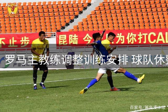 罗马主教练调整训练安排 球队休整后将迎战意甲揭幕战
