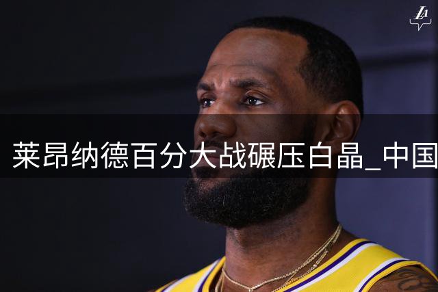 莱昂纳德百分大战碾压白晶 中国行两战狂胜129分