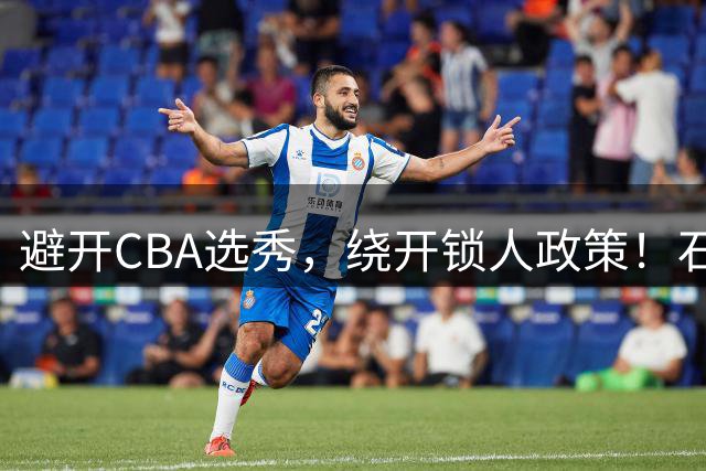 避开CBA选秀，绕开锁人政策！石奎签金牛真聪明，王俊杰或可效仿