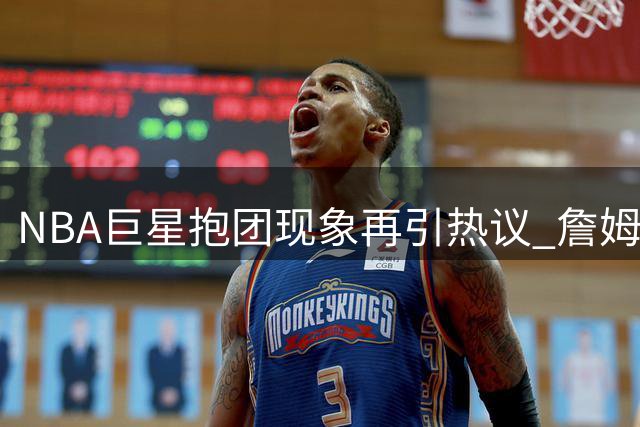 NBA巨星抱团现象再引热议 詹姆斯杜兰特谁更胜一筹？